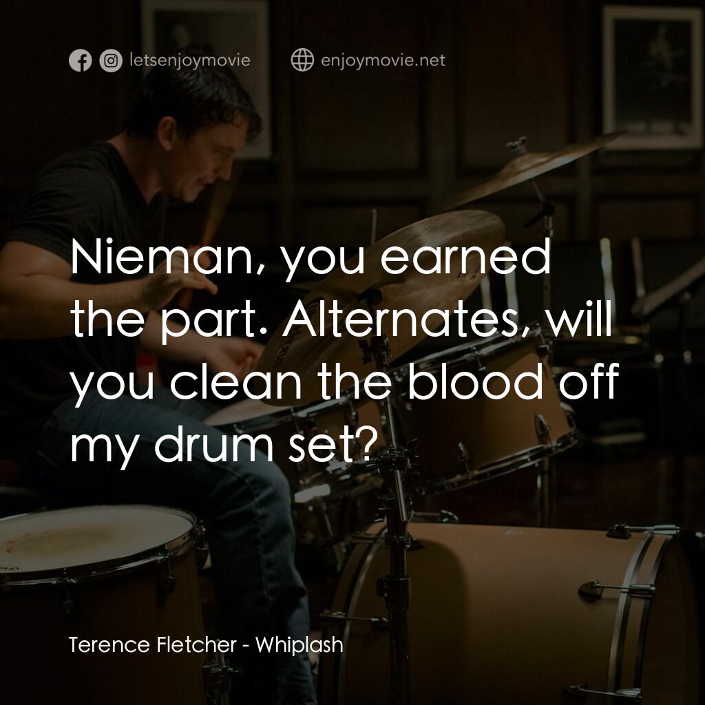 進擊的鼓手經典對白：Terence Fletcher:  Nieman, you earned the part. Alternates, will you clean the blood off my drum set?