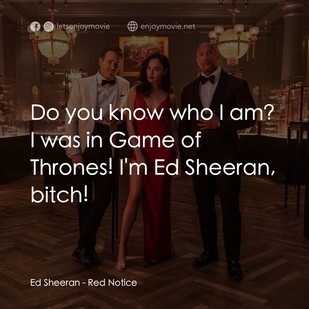 紅色通緝令電影對白：Ed Sheeran: Do you know who I am? I was in Game of Thrones! I'm Ed Sheeran, bitch