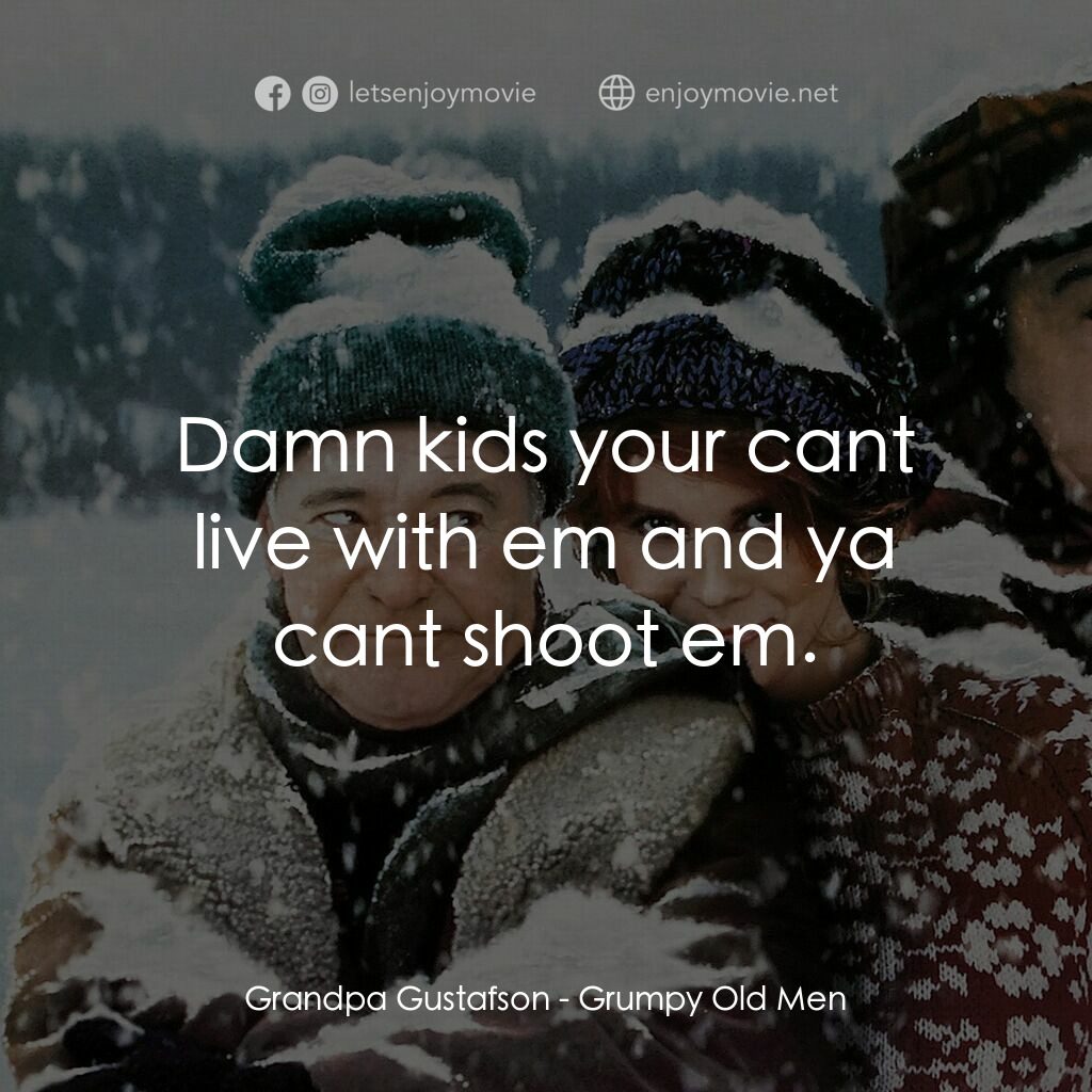 鬥氣老頑童電影對白：Grandpa Gustafson:  Damn kids your cant live with em and ya cant shoot em.
