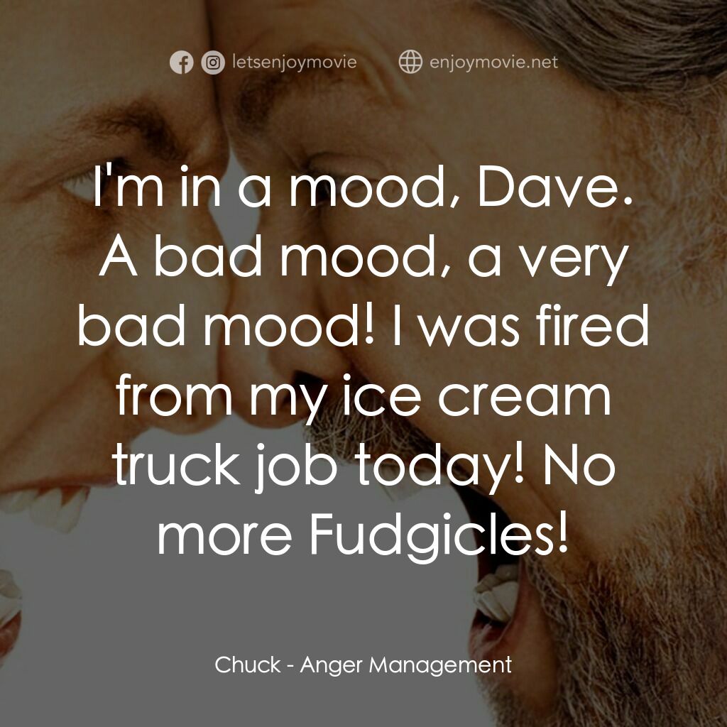 我愛發脾四電影對白：Chuck:  I'm in a mood, Dave. A bad mood, a very bad mood! I was fired from my ice