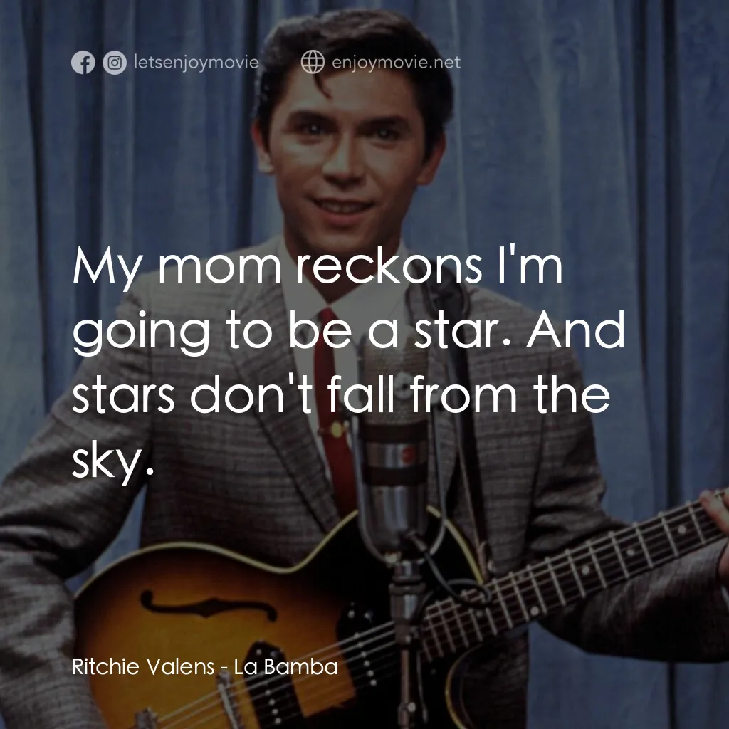 歌手正傳電影對白：Ritchie Valens:  My mom reckons I'm going to be a star. And stars don't fall from