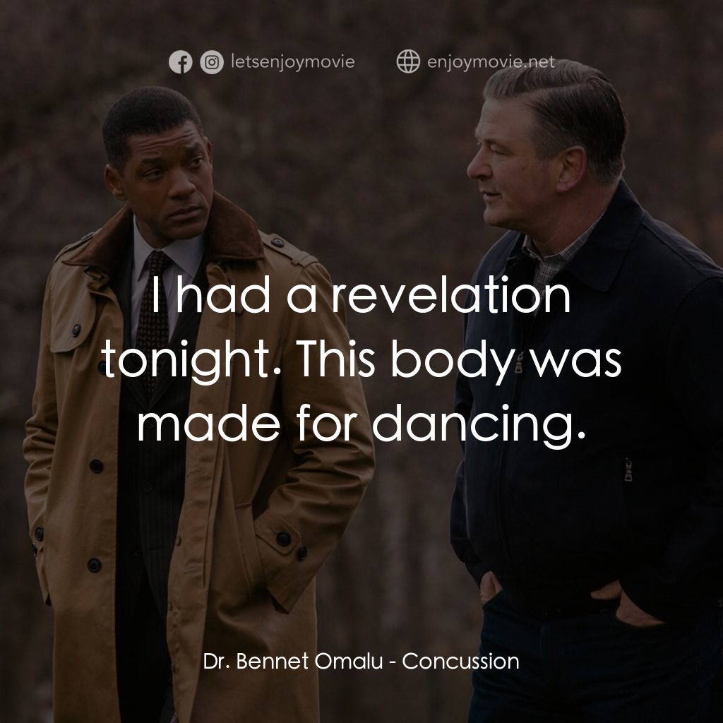 震盪效應電影對白：Dr. Bennet Omalu: I had a revelation tonight. This body was made for dancing.