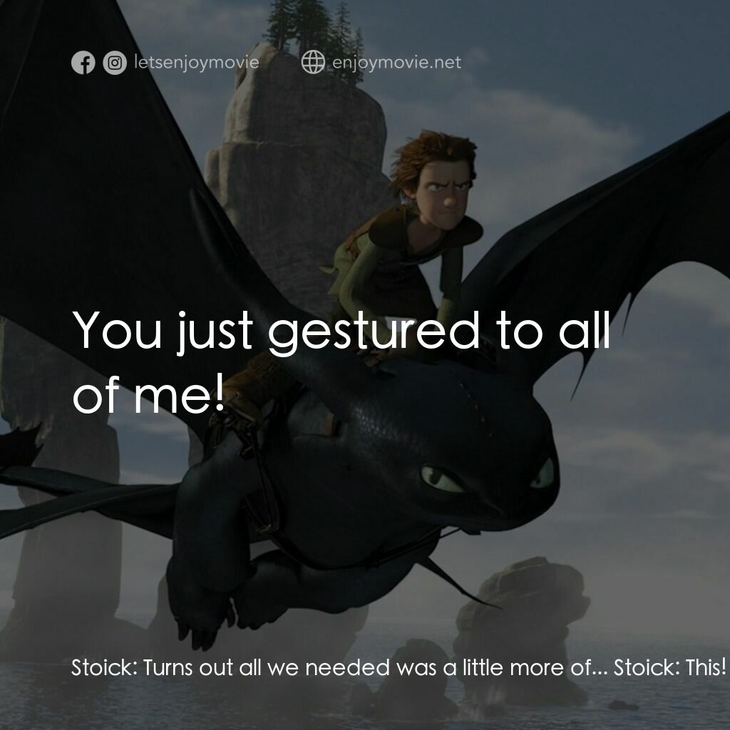 馴龍記電影對白：Stoick:  Turns out all we needed was a little more of... Stoick:  This! Hiccup:  