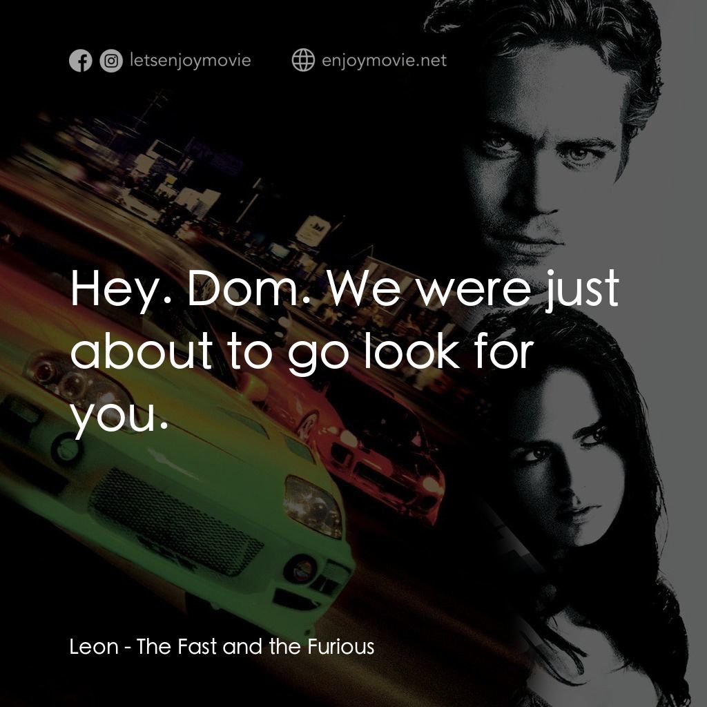 玩命關頭電影對白：Leon: Hey. Dom. We were just about to go look for you.