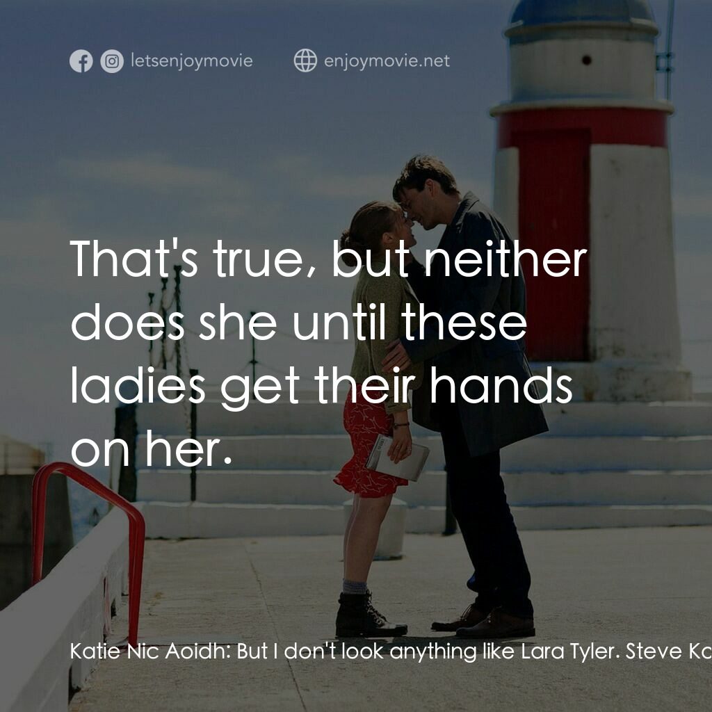 誘餌新娘電影對白：Katie Nic Aoidh:  But I don't look anything like Lara Tyler. Steve Korbitz:  That