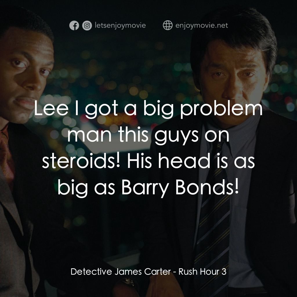 尖峰時刻 3電影對白：Detective James Carter: Lee I got a big problem man this guys on steroids! His he