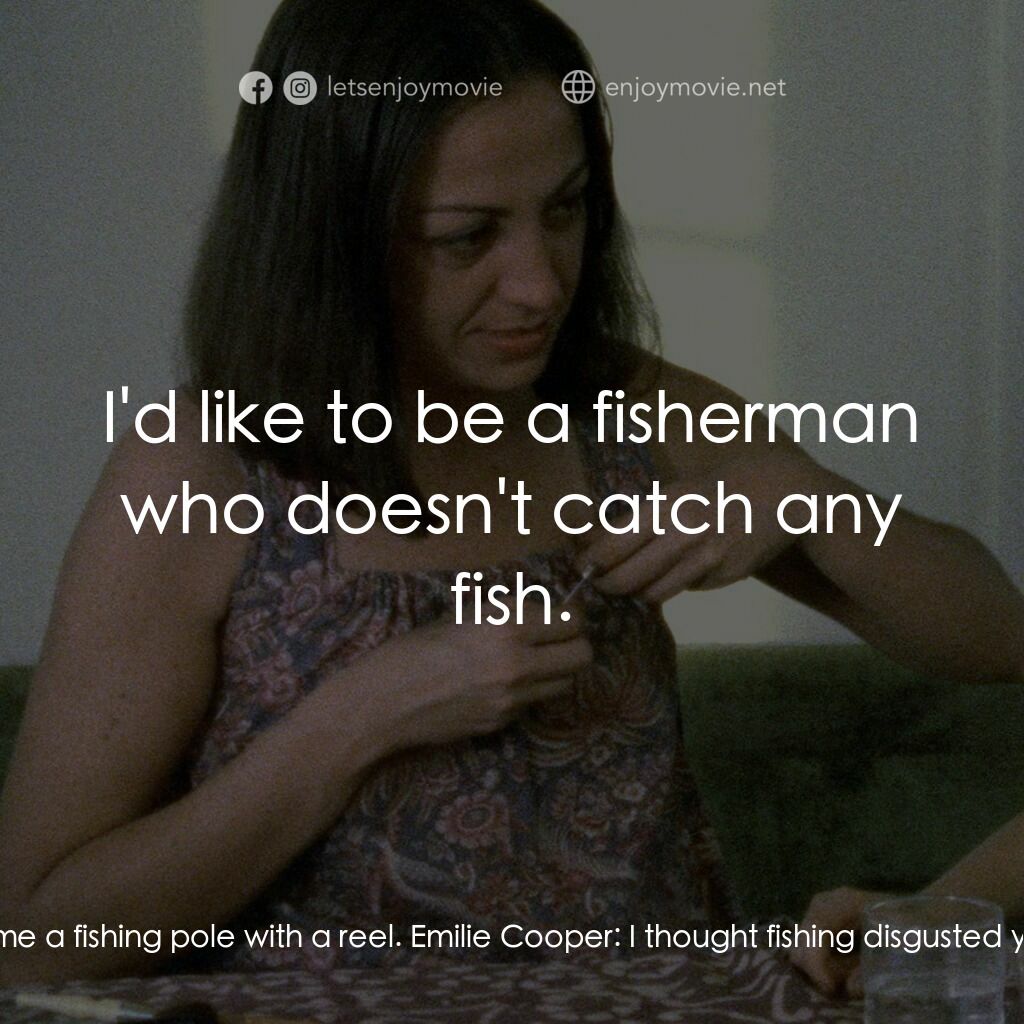 Documenteur電影對白：Martin Cooper:  I want you to buy me a fishing pole with a reel. Emilie Cooper:  