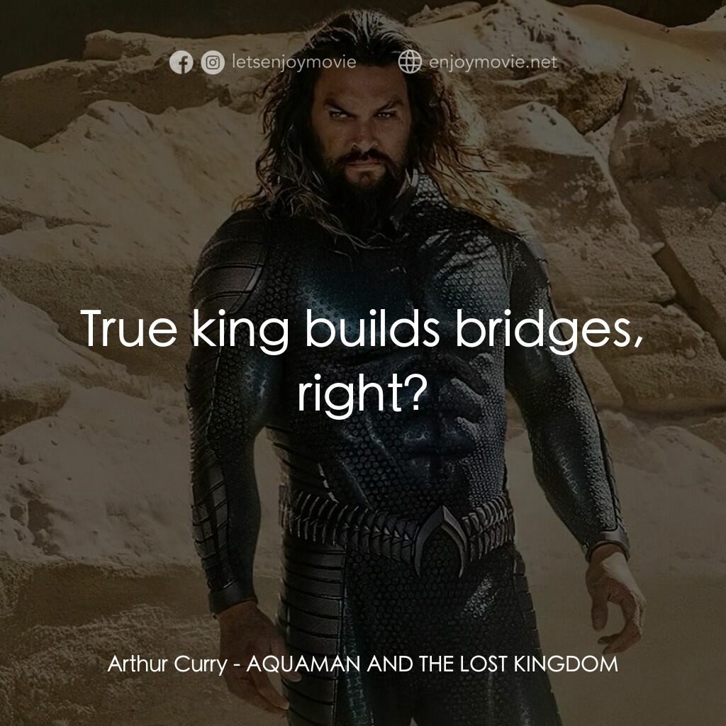 水行俠與失落王國電影對白：Arthur Curry:  True king builds bridges, right?