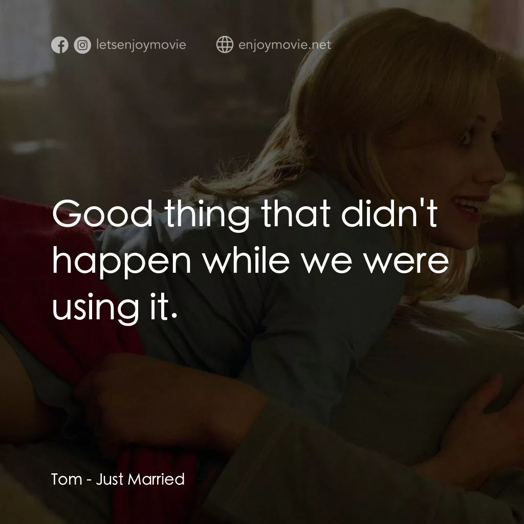 玩串婚後事電影對白：Tom: Good thing that didn't happen while we were using it.