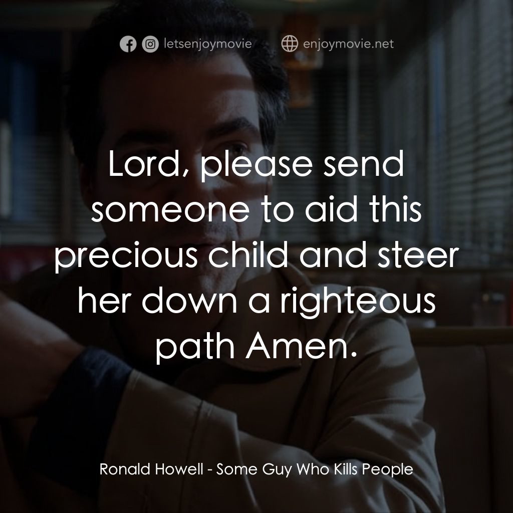 Some Guy Who Kills People經典對白：Ronald Howell: Lord, please send someone to aid this precious child and steer her down a righteous pa