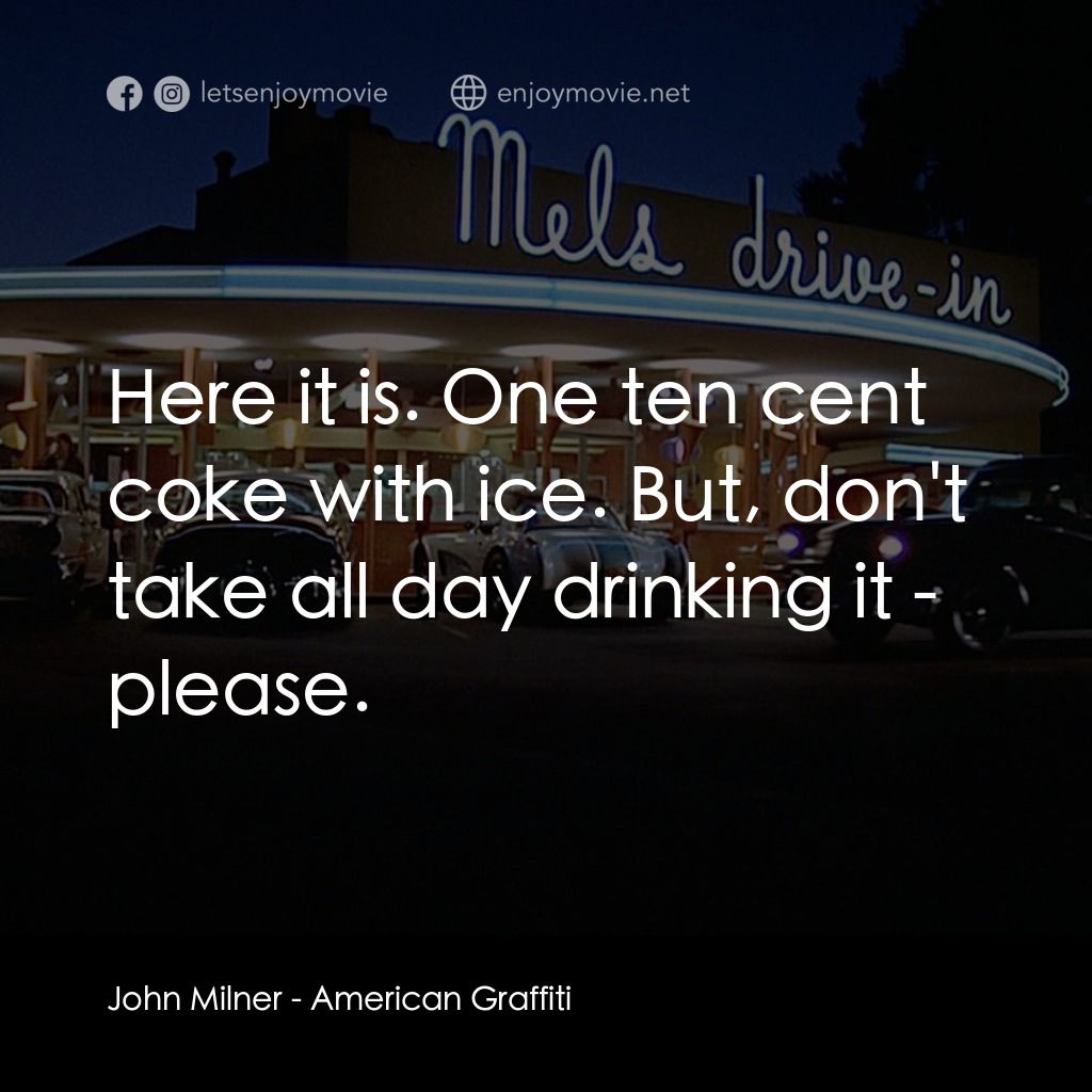 美國風情畫電影對白：John Milner: Here it is. One ten cent coke with ice. But, don't take all day drin