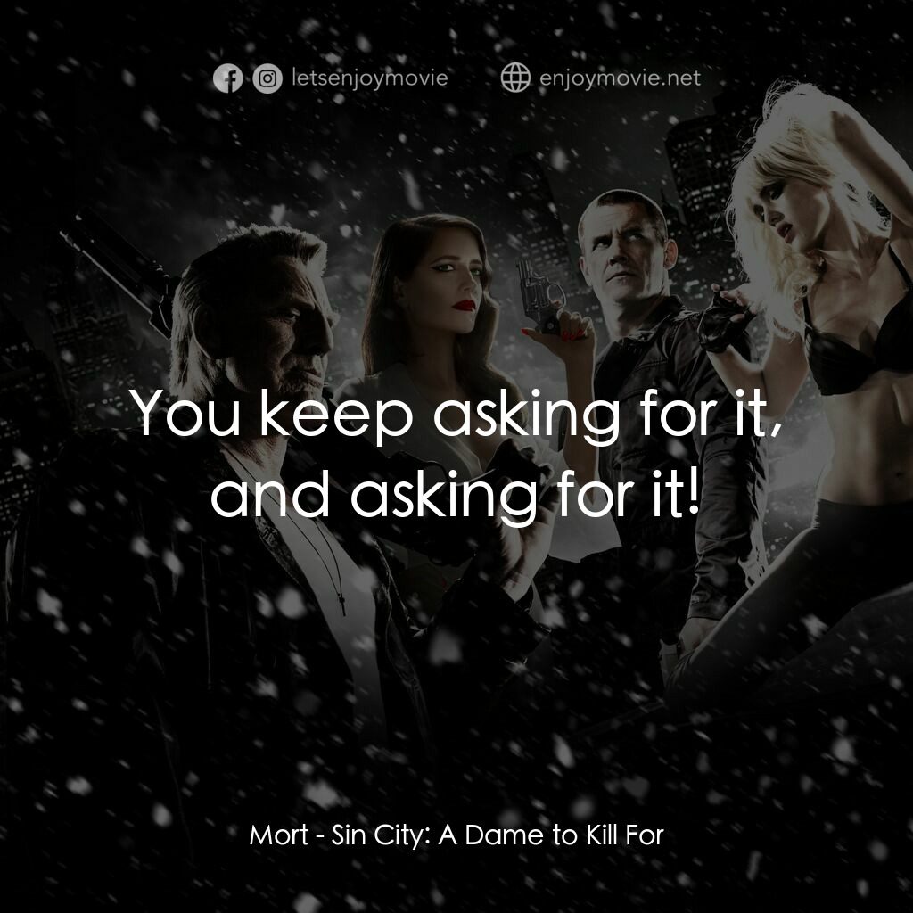 萬惡城市：紅顏奪命電影對白：Mort:  You keep asking for it, and asking for it!