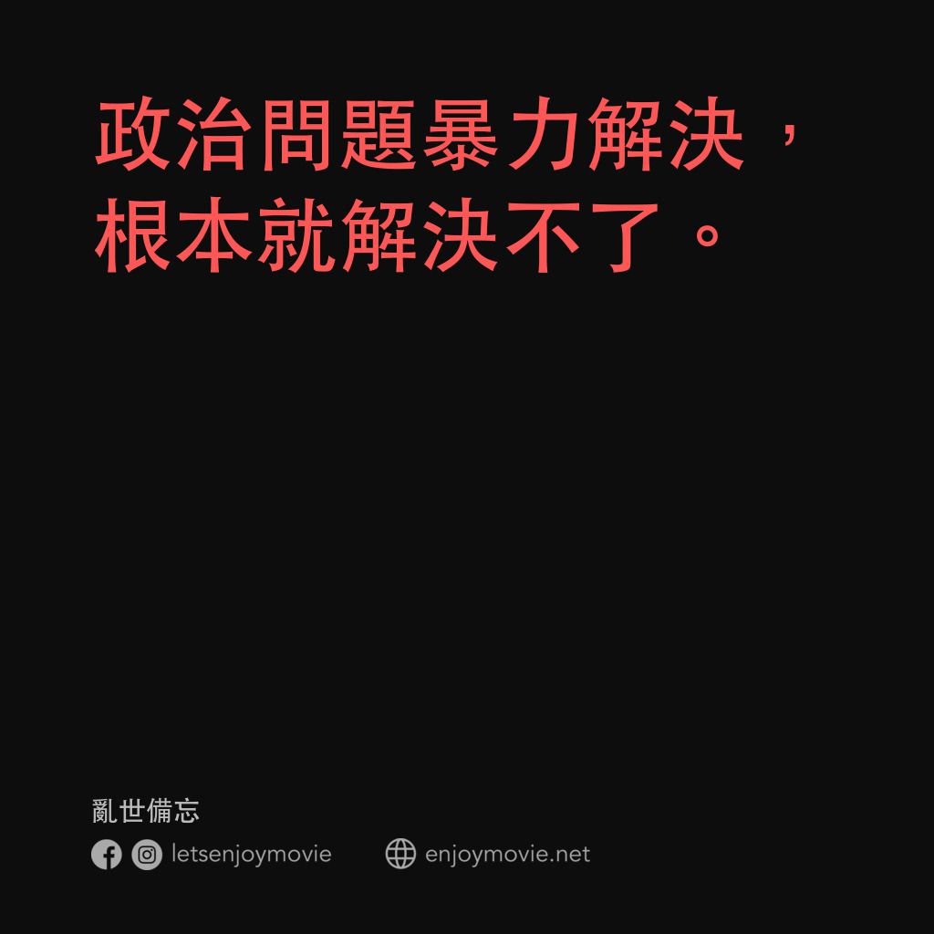 亂世備忘電影對白：政治問題暴力解決，根本就解決不了。