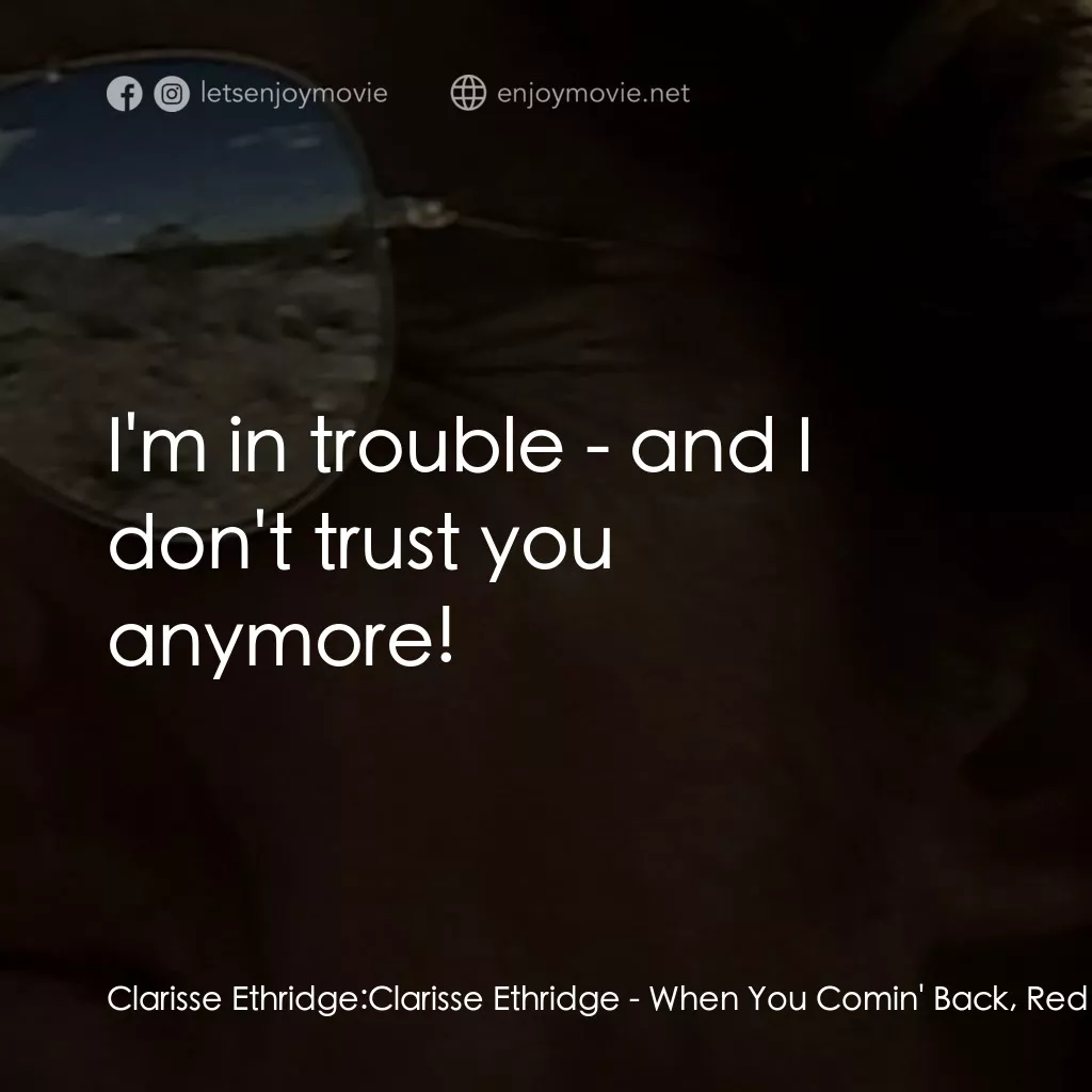 When You Comin' Back, Red Ryder?電影對白：Clarisse Ethridge: Clarisse Ethridge: I'm in trouble - and I don't trust you anym