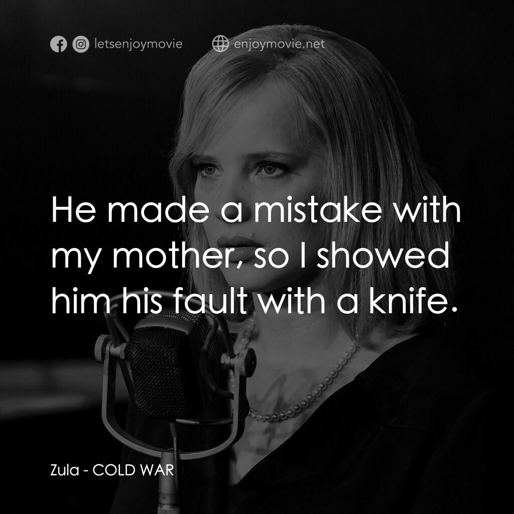 冷戰戀曲電影對白：Zula:  He made a mistake with my mother, so I showed him his fault with a knife.