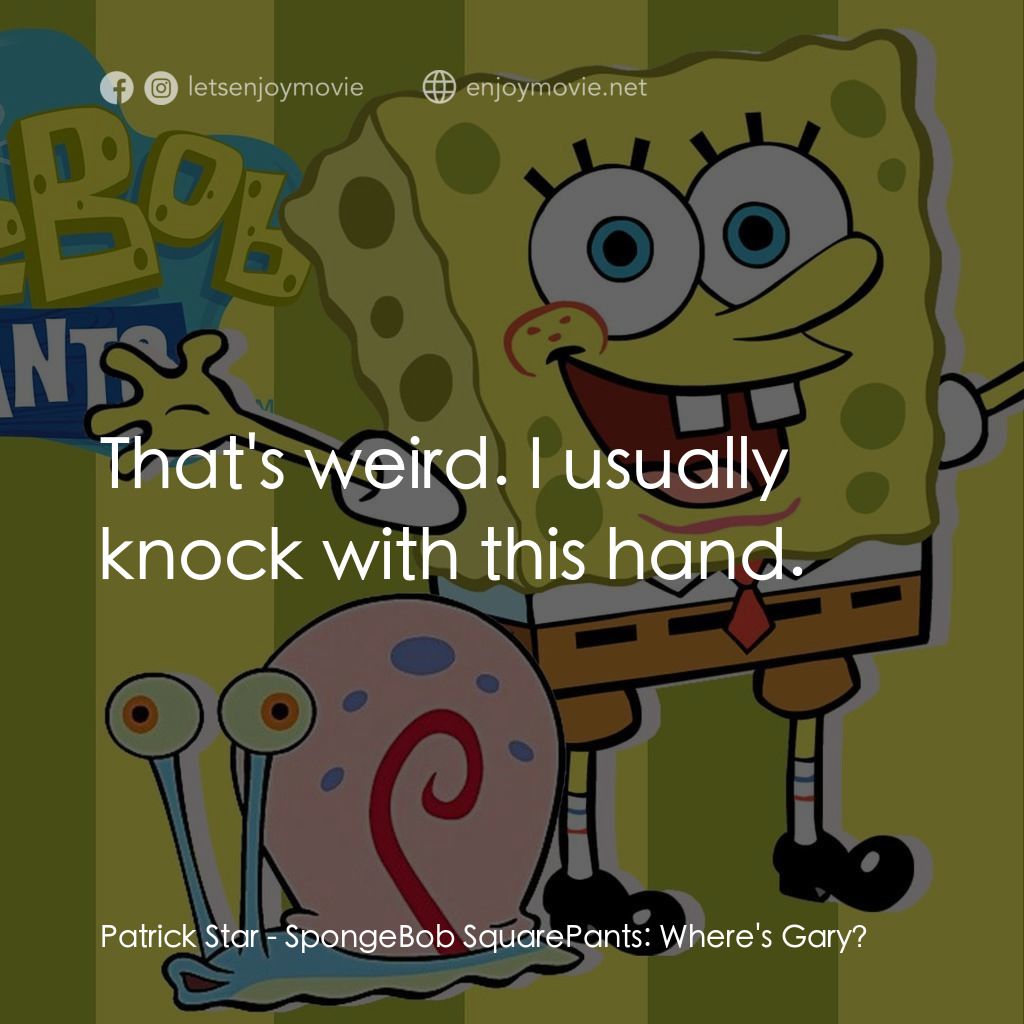 SpongeBob SquarePants: Where's Gary?電影對白：Patrick Star: That's weird. I usually knock with this hand.
