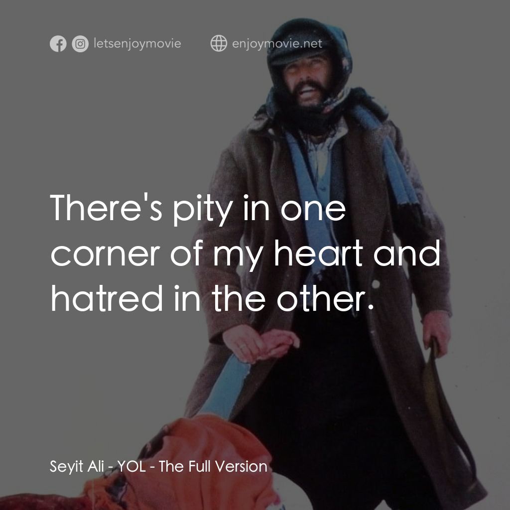 自由之路電影對白：Seyit Ali: There's pity in one corner of my heart and hatred in the other.
