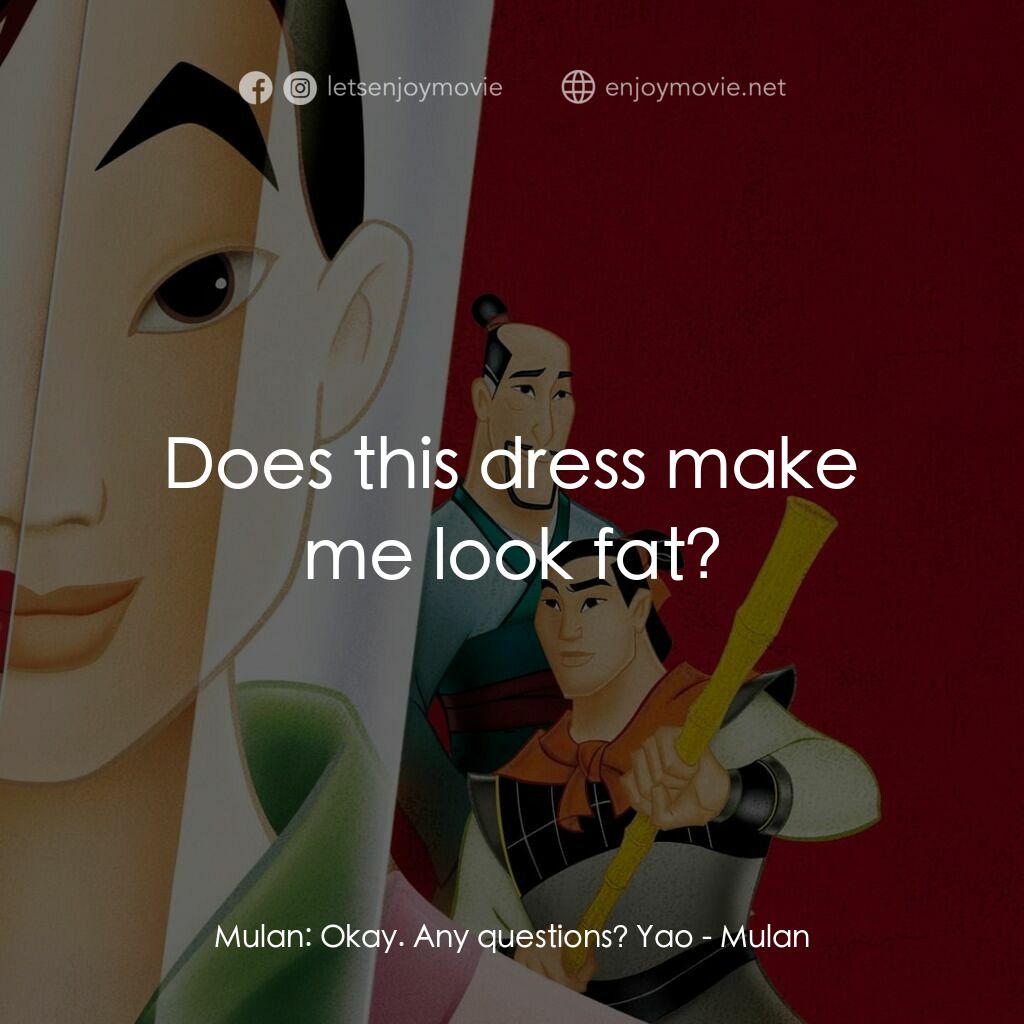 花木蘭電影對白：Mulan:  Okay. Any questions? Yao:  Does this dress make me look fat?