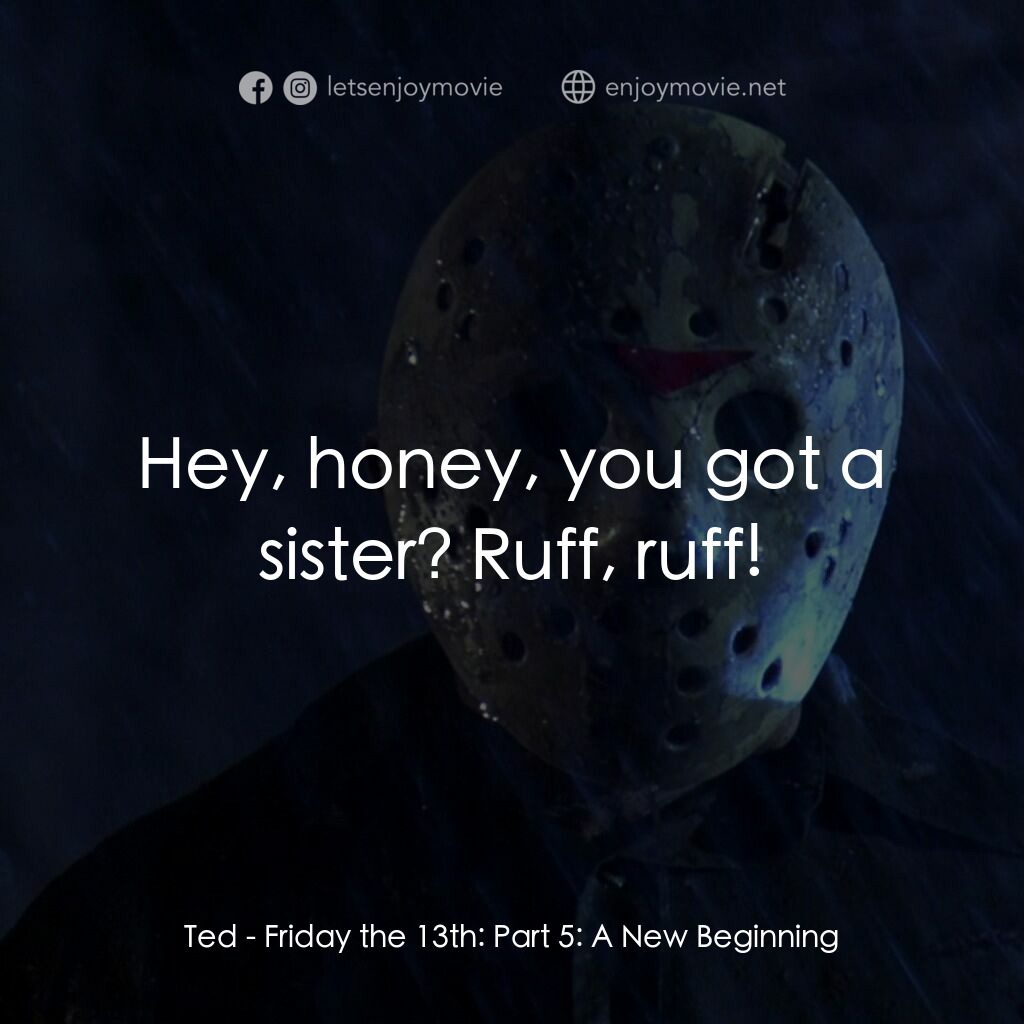 十三號星期五 5電影對白：Ted:  Hey, honey, you got a sister? Ruff, ruff!
