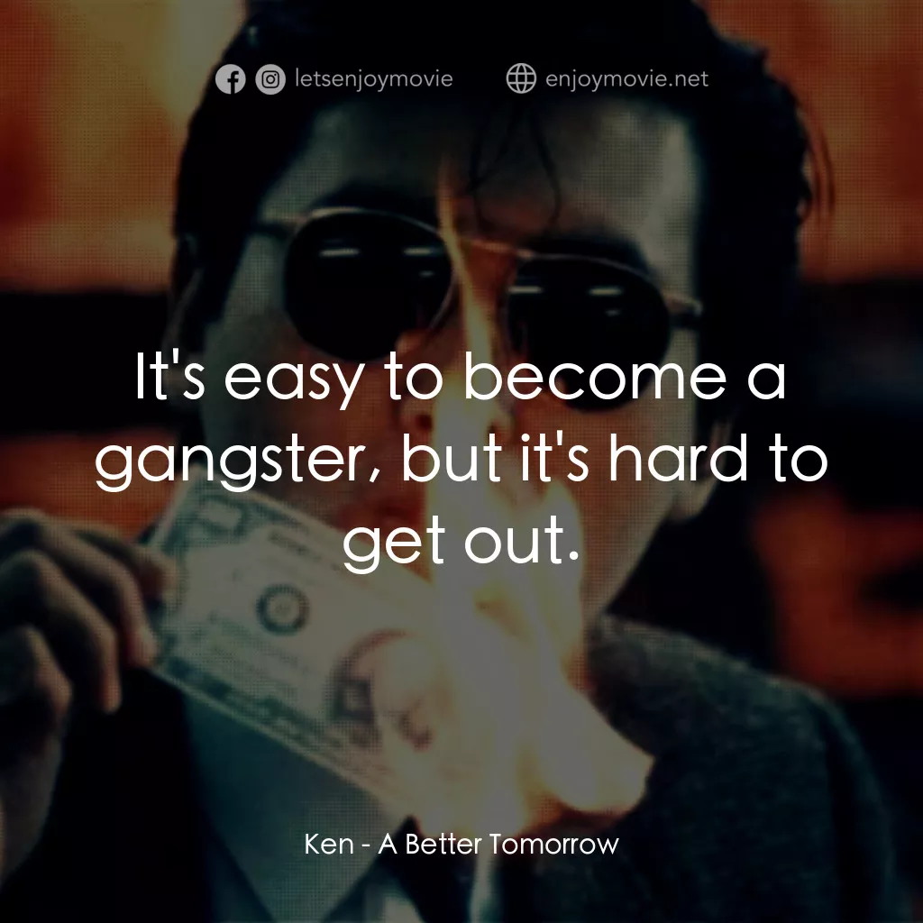 英雄本色電影對白：Ken: It's easy to become a gangster, but it's hard to get out.