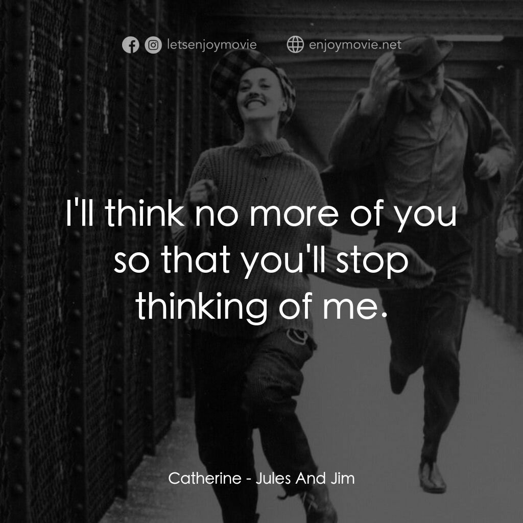 祖與占電影對白：Catherine:  I'll think no more of you so that you'll stop thinking of me.