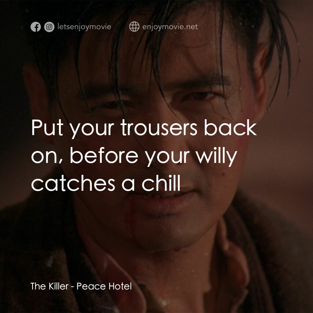 和平飯店電影對白：The Killer:  Put your trousers back on, before your willy catches a chill
