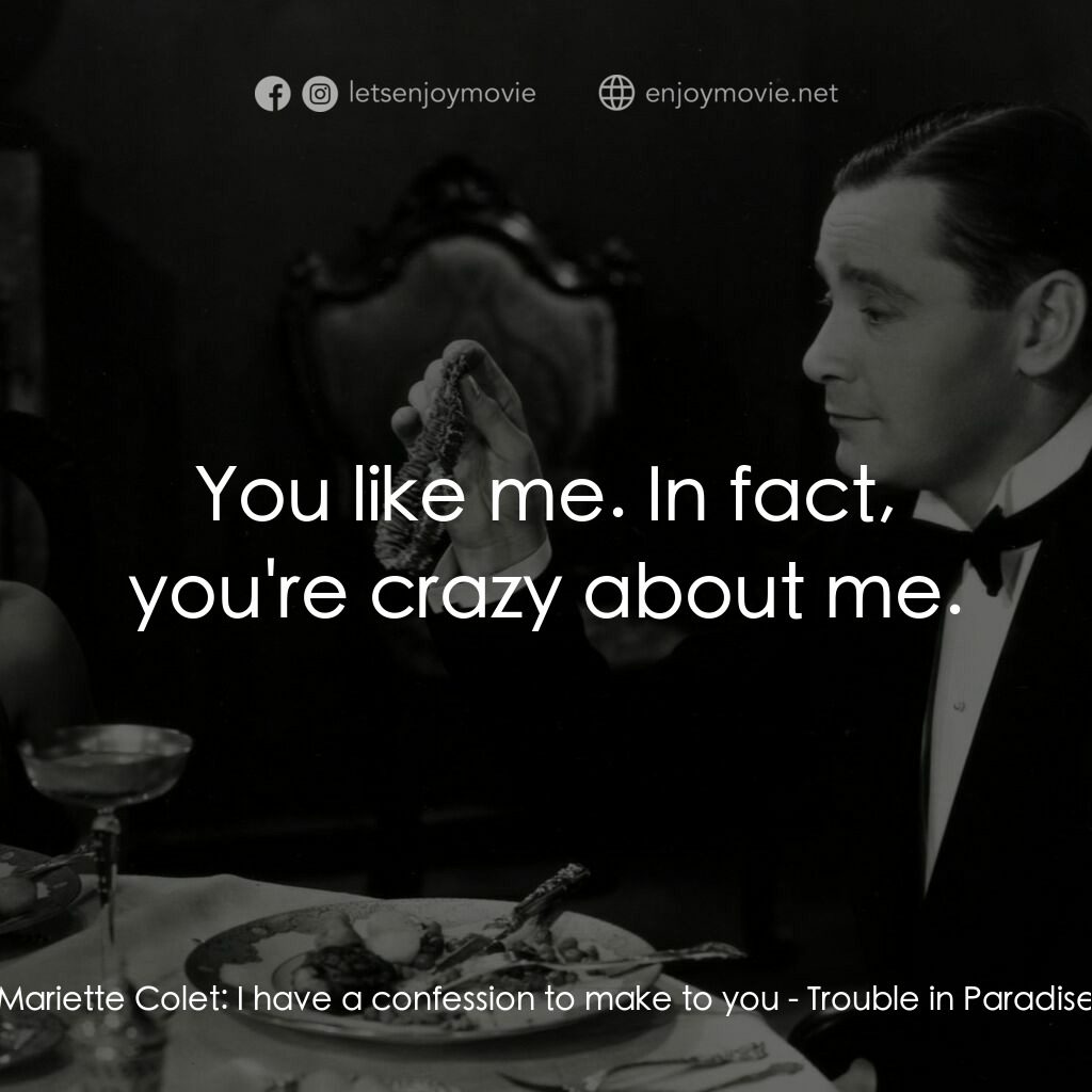 天堂艷史電影對白：Mariette Colet:  I have a confession to make to you:  You like me. In fact, you'r