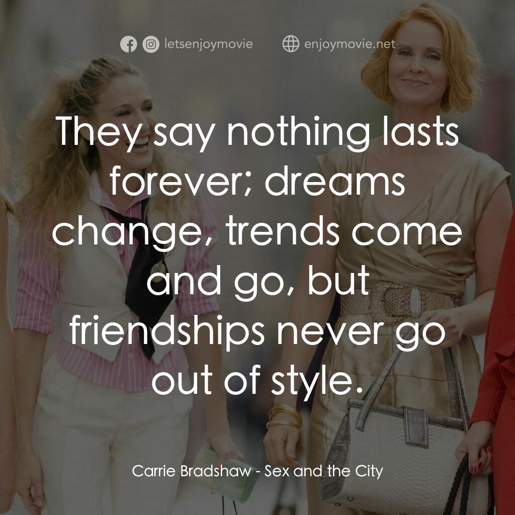 色慾都市電影對白：Carrie Bradshaw:  They say nothing lasts forever; dreams change, trends come and 