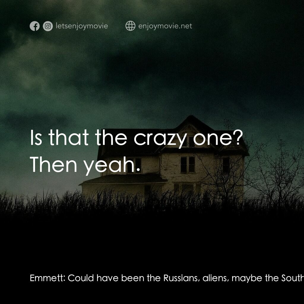 末世街10號電影對白：Emmett:  Could have been the Russians, aliens, maybe the South Koreans... Michell