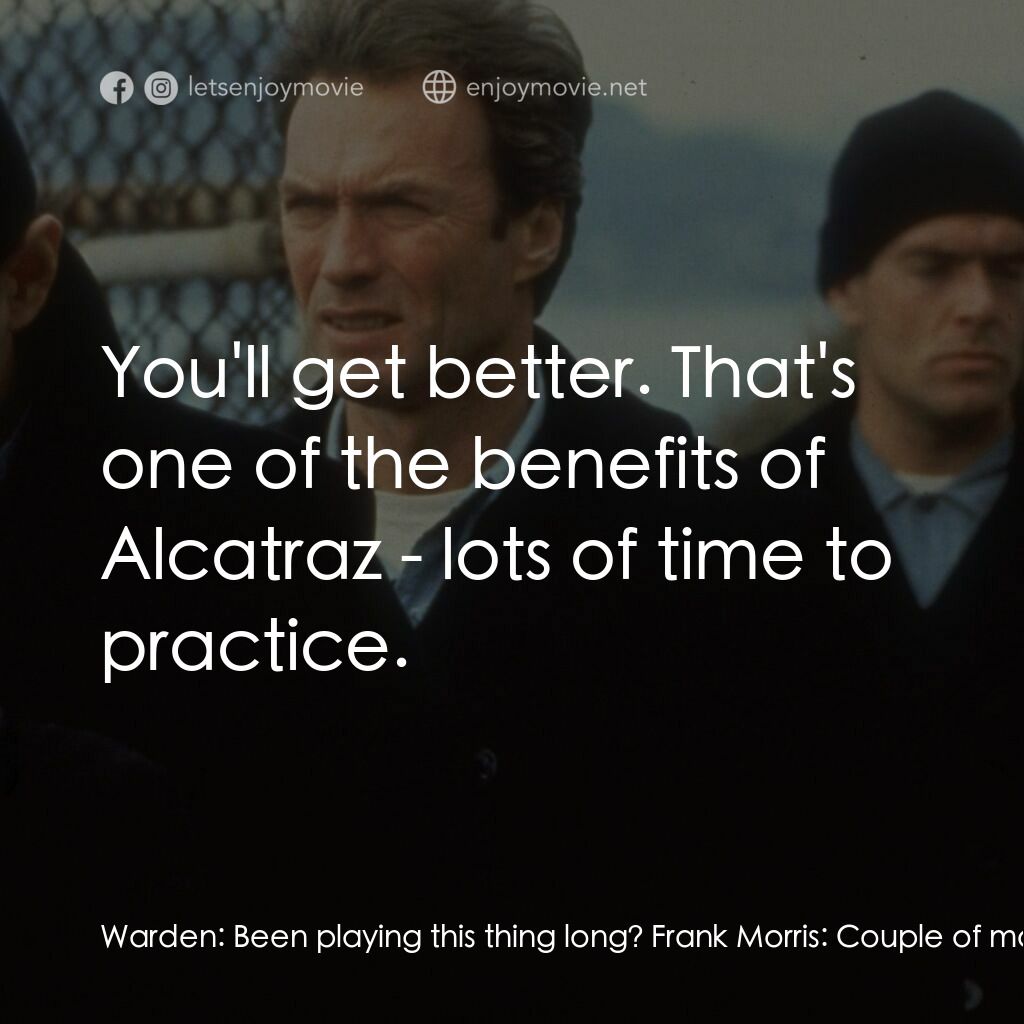 亞特蘭翠大逃亡電影對白：Warden:  Been playing this thing long? Frank Morris:  Couple of months. Warden:  