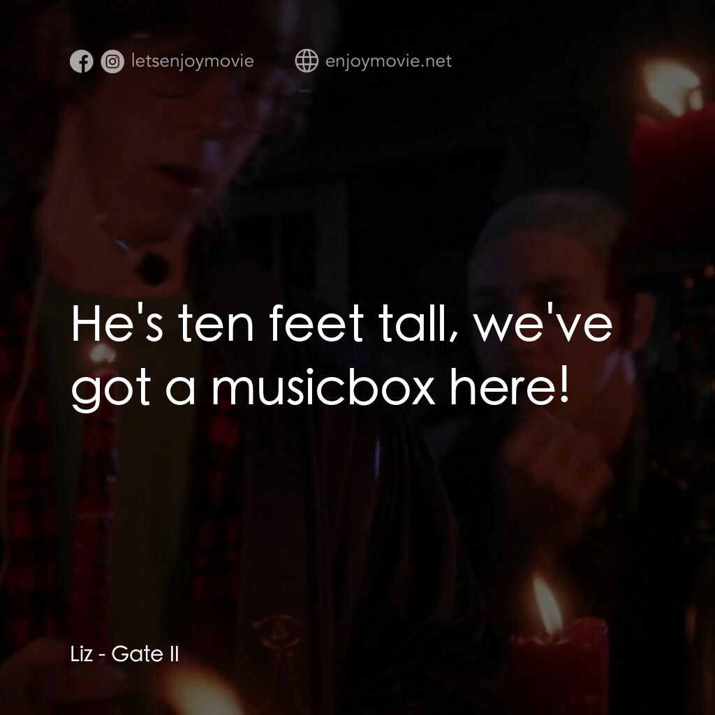 Gate II電影對白：Liz:  He's ten feet tall, we've got a musicbox here!
