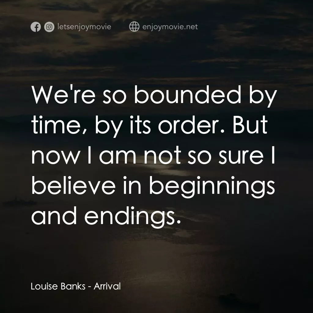 異星入境電影對白：Louise Banks: We're so bounded by time, by its order. But now I am not so sure I 