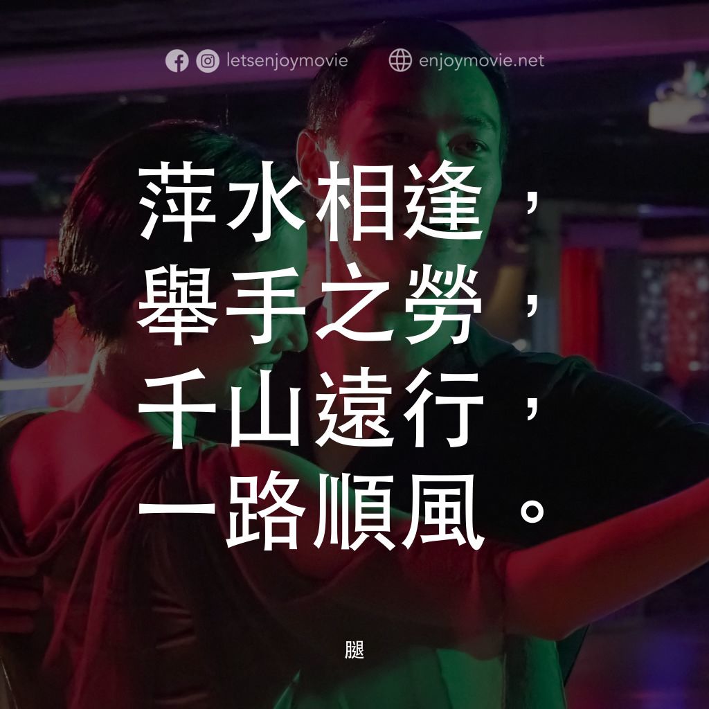 《腿》經典台詞：萍水相逢，舉手之勞，千山遠行，一路順風。