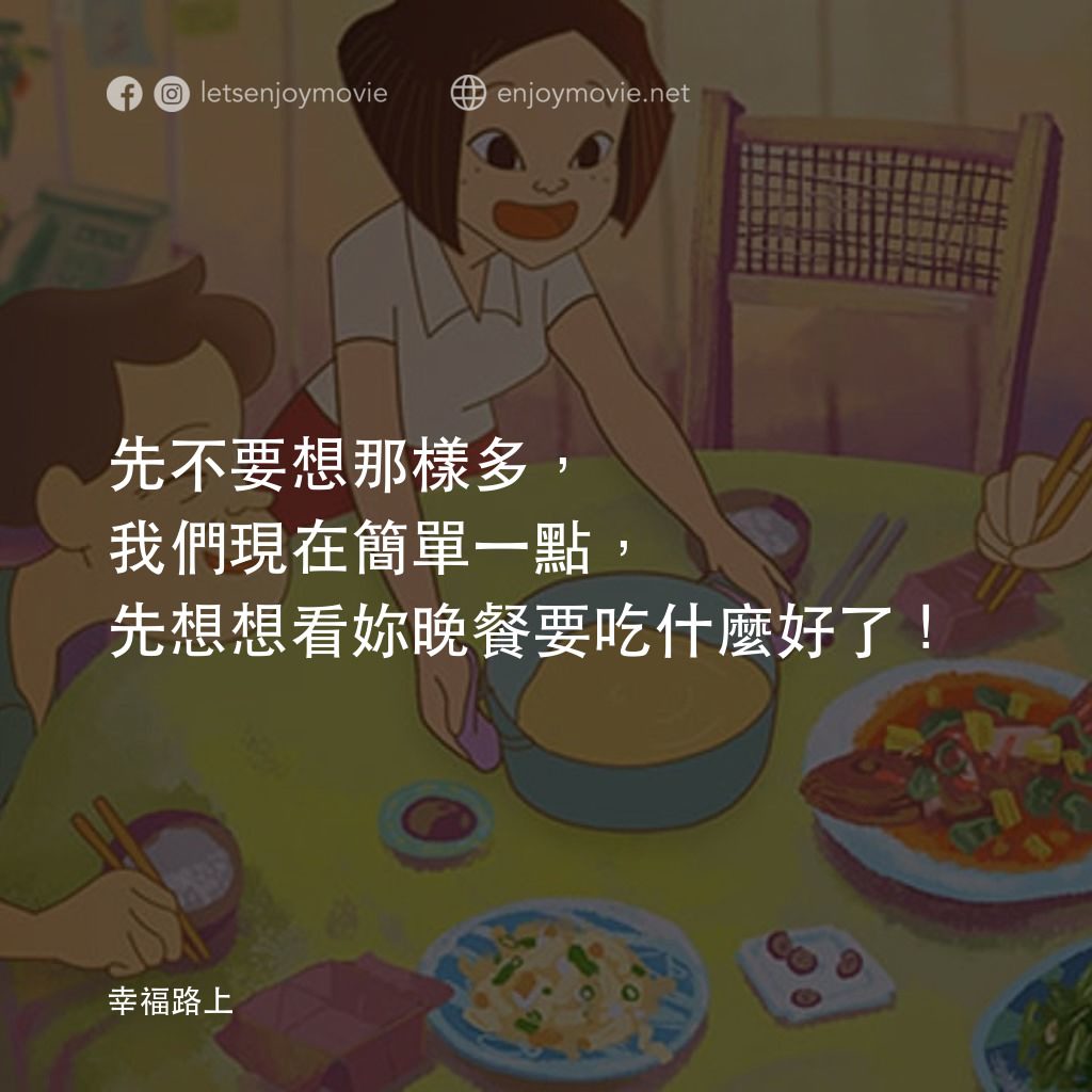幸福路上電影對白：先不要想那樣多，我們現在簡單一點，先想想看妳晚餐要吃什麼好了！
