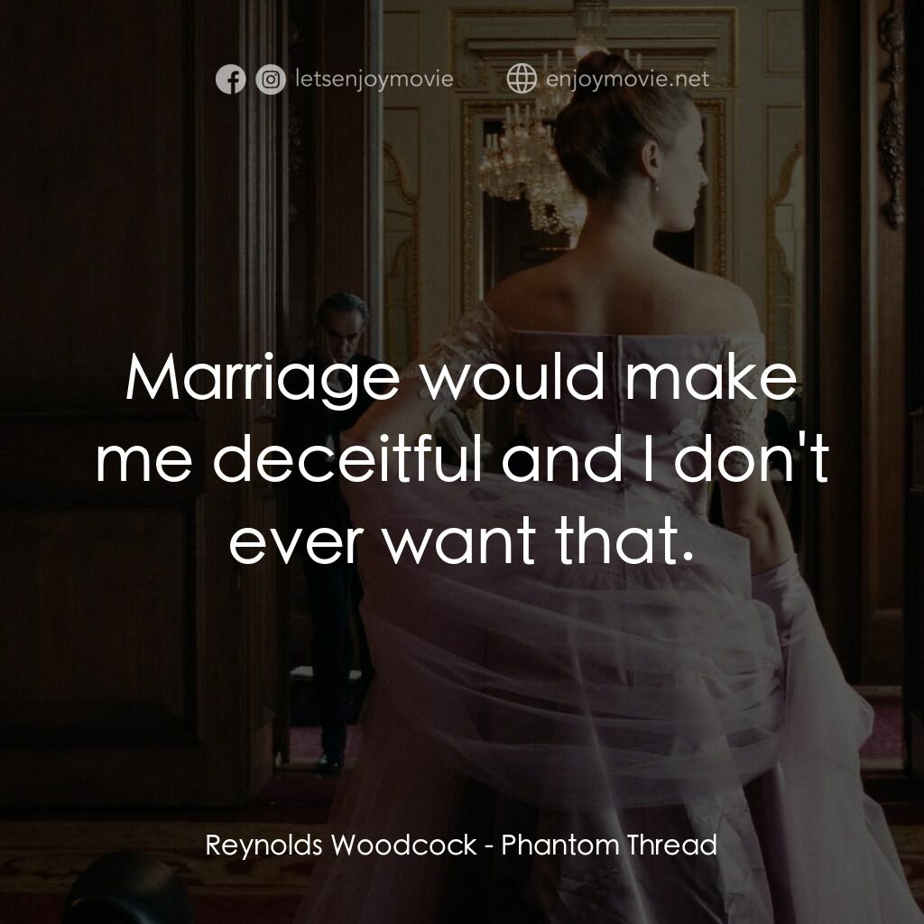 霓裳魅影電影對白：Reynolds Woodcock:  Marriage would make me deceitful and I don't ever want that.