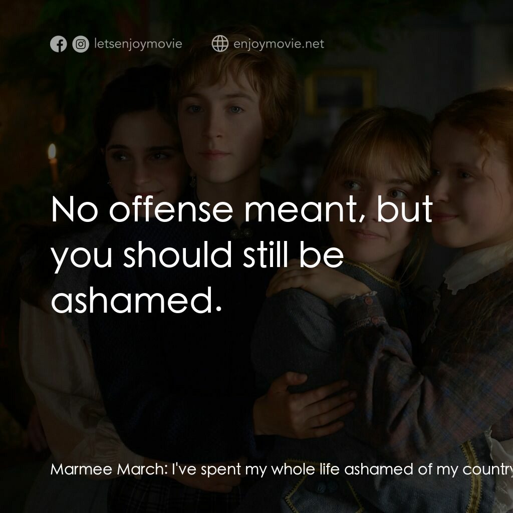 小婦人電影對白：Marmee March:  I've spent my whole life ashamed of my country. Susan Robbins:  No