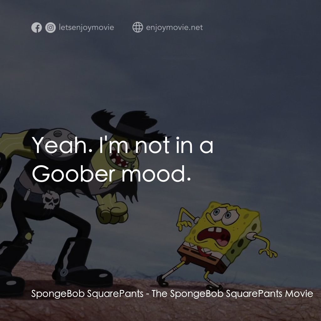 頑皮小海綿大電影電影對白：SpongeBob SquarePants: Yeah. I'm not in a Goober mood.