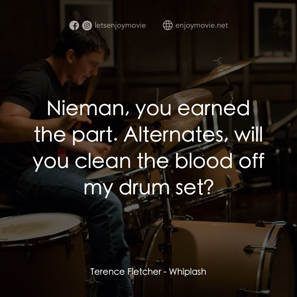 進擊的鼓手電影對白：Terence Fletcher: Nieman, you earned the part. Alternates, will you clean the blo