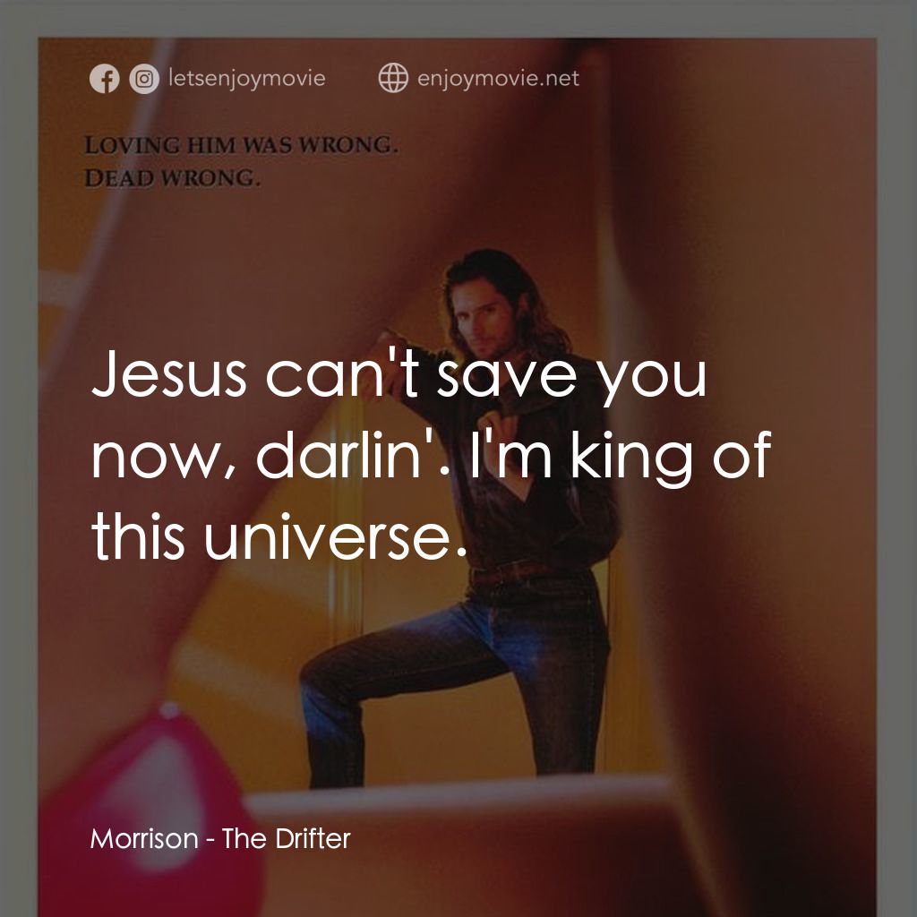 The Drifter電影對白：Morrison: Jesus can't save you now, darlin'. I'm king of this universe.