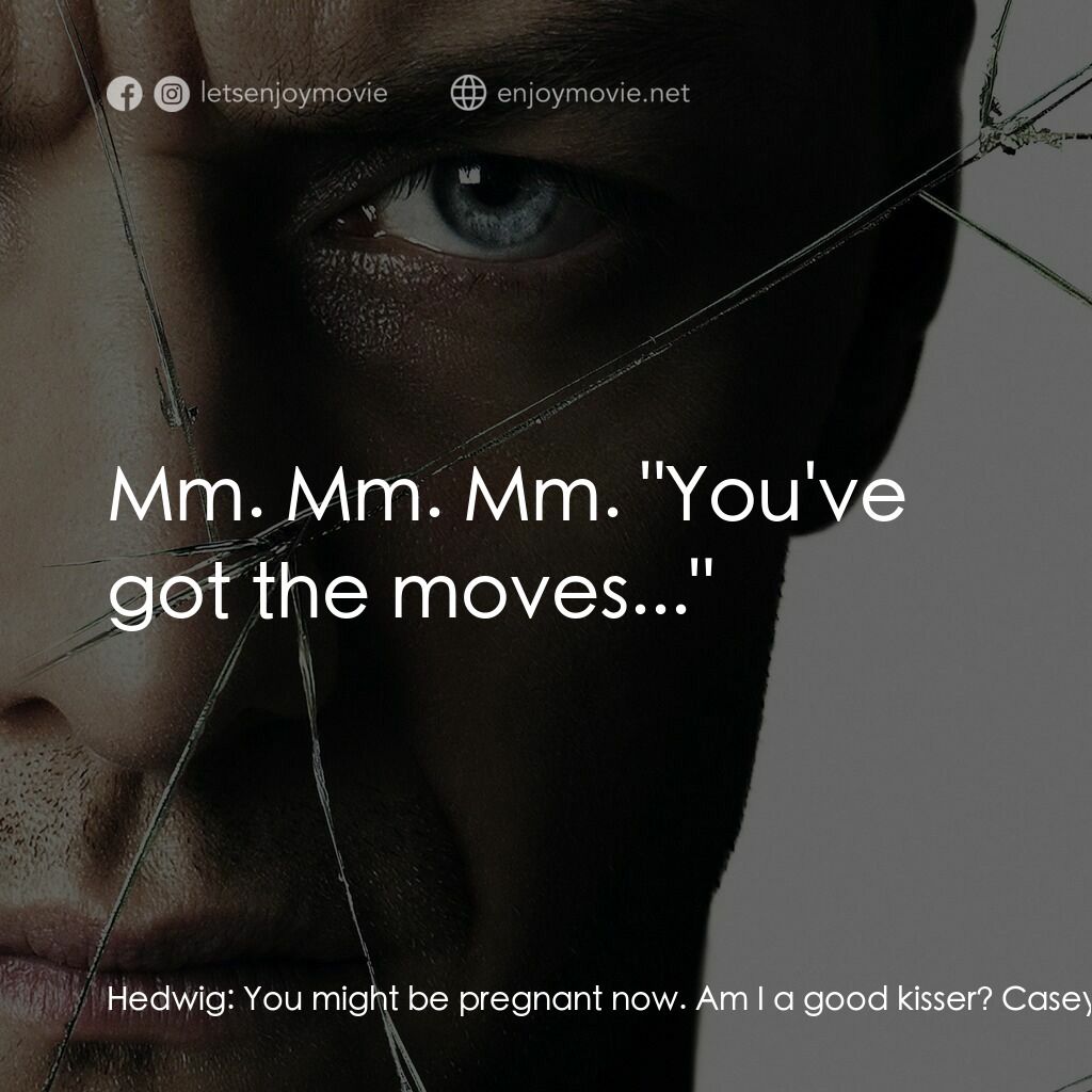 分裂電影對白：Hedwig:  You might be pregnant now. Am I a good kisser? Casey Cooke:  Yes. Hedwig