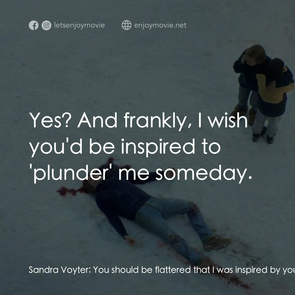 墜惡真相電影對白：Sandra Voyter:  You should be flattered that I was inspired by you. This is life,