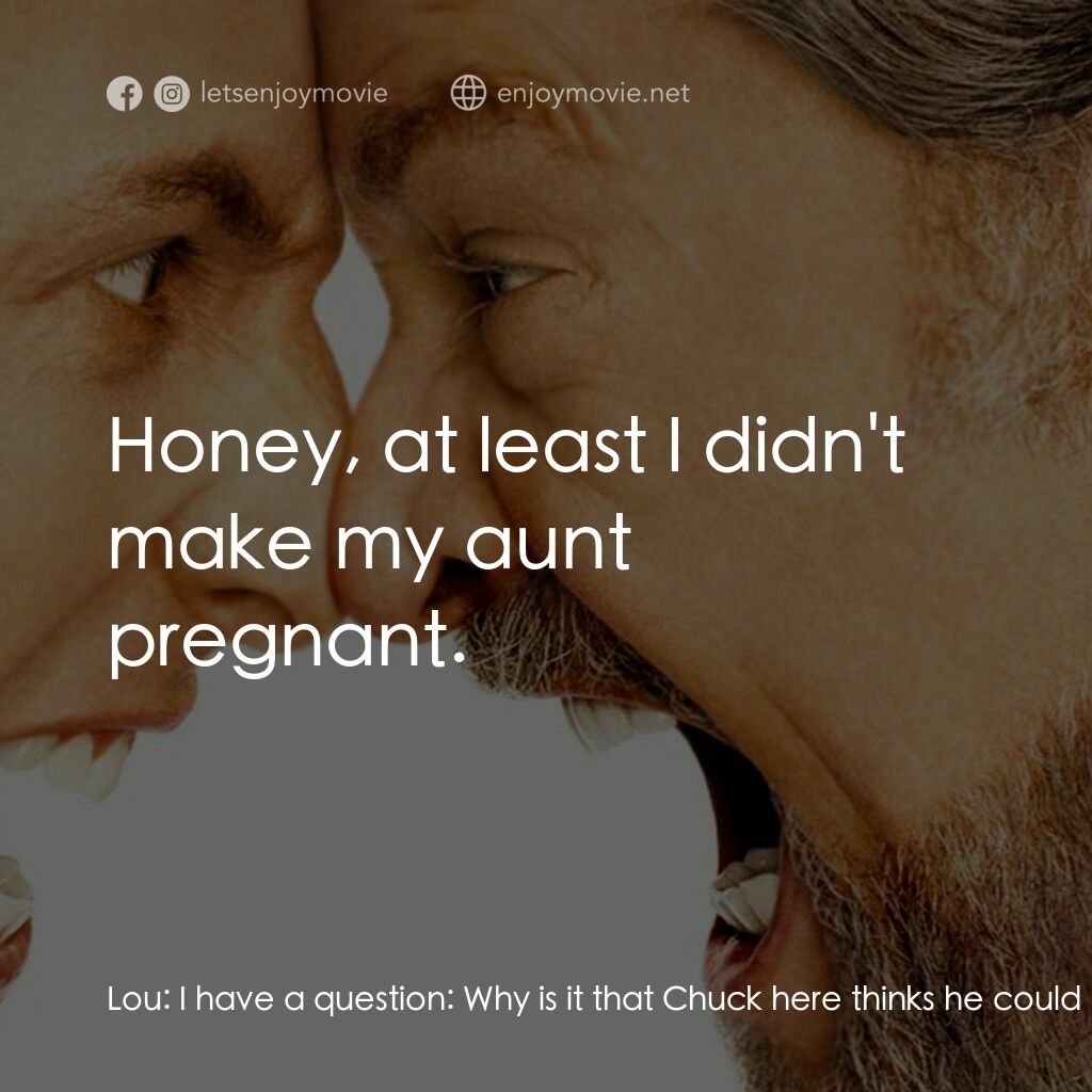 我愛發脾四電影對白：Lou:  I have a question:  Why is it that Chuck here thinks he could smoke? Chuck: