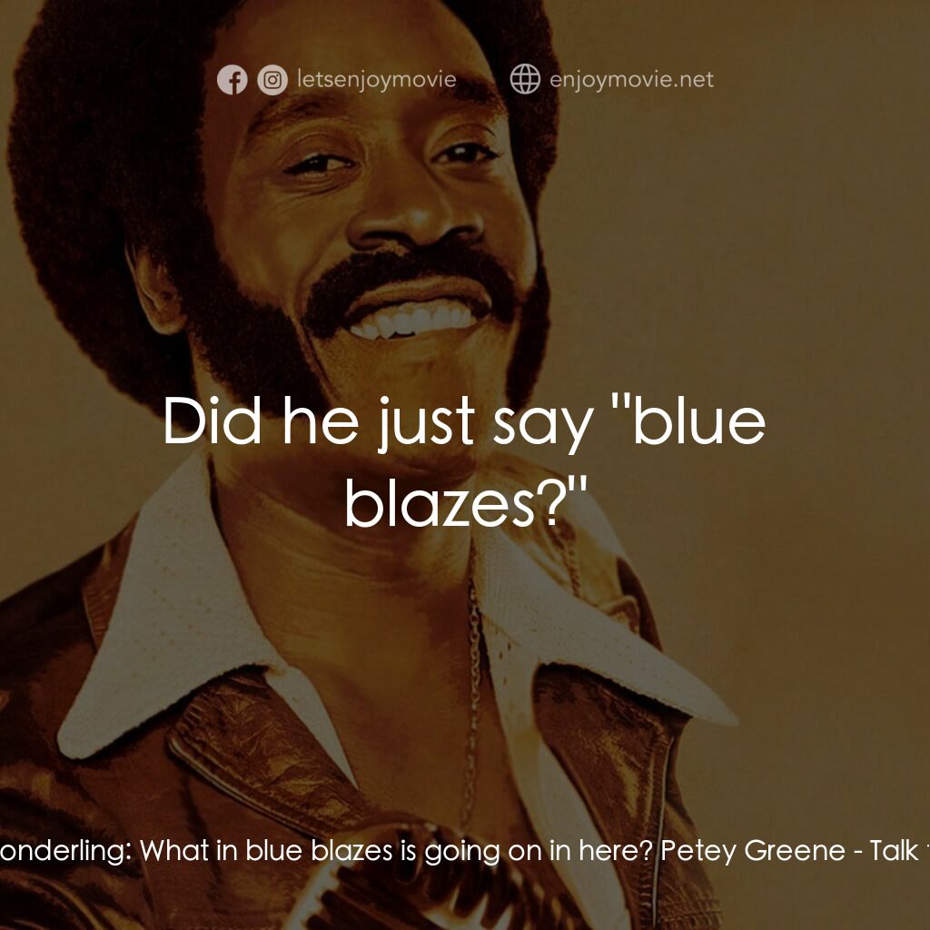 Talk to Me電影對白：E.G. Sonderling:  What in blue blazes is going on in here? Petey Greene:  Did he 