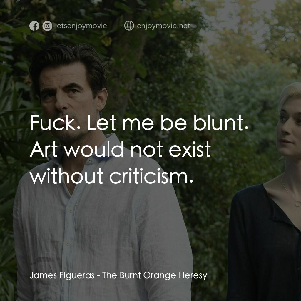 謊畫情人電影對白：James Figueras:  Fuck. Let me be blunt. Art would not exist without criticism.