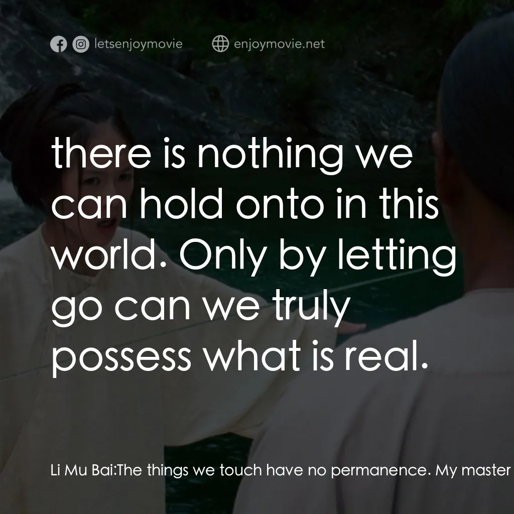臥虎藏龍電影對白：Li Mu Bai: The things we touch have no permanence. My master would say:  there is