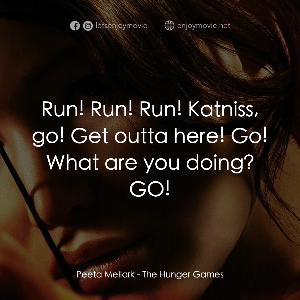 飢餓遊戲電影對白：Peeta Mellark:  Run! Run! Run! Katniss, go! Get outta here! Go! What are you doin