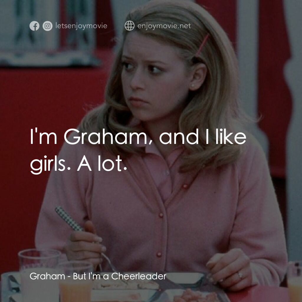啦啦隊長電影對白：Graham:  I'm Graham, and I like girls. A lot.