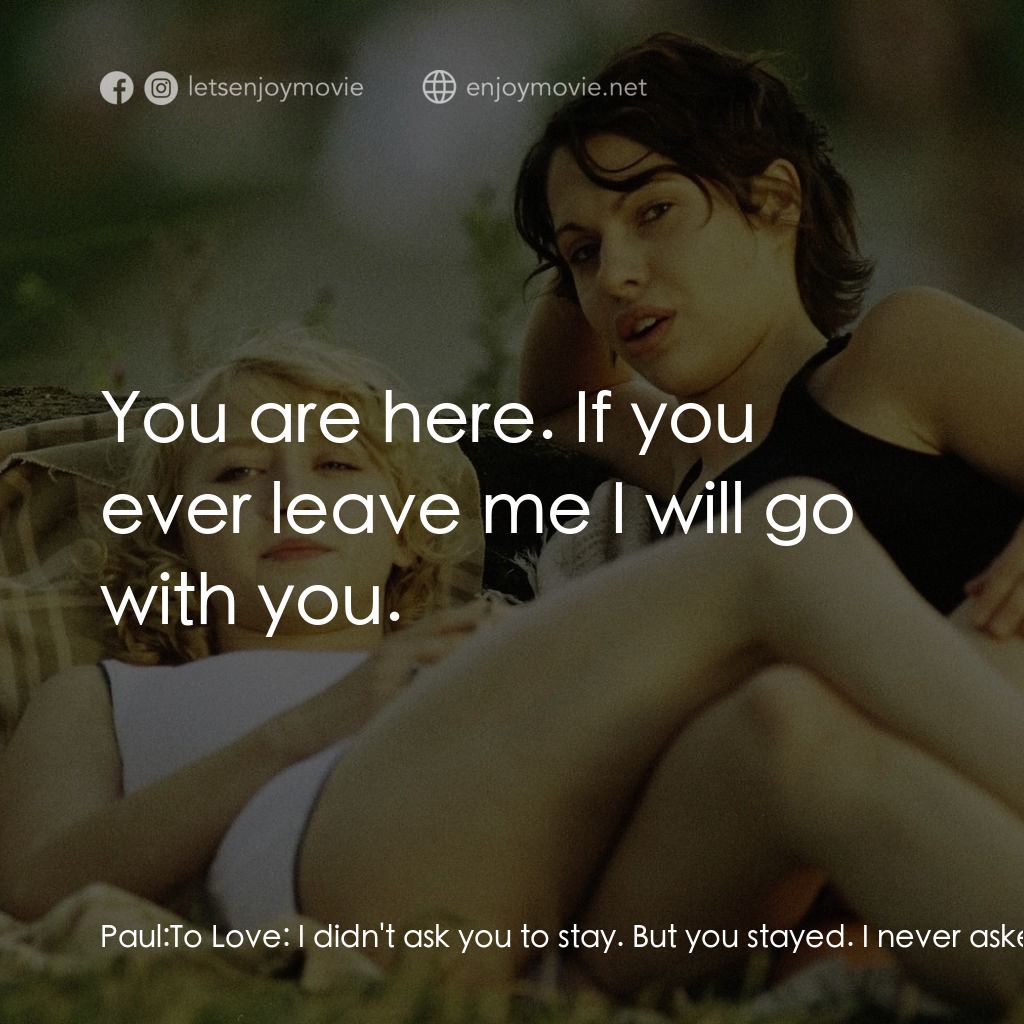 少年根特的煩惱經典對白：Paul: To Love:  I didn't ask you to stay. But you stayed. I never asked you who you were Or what 