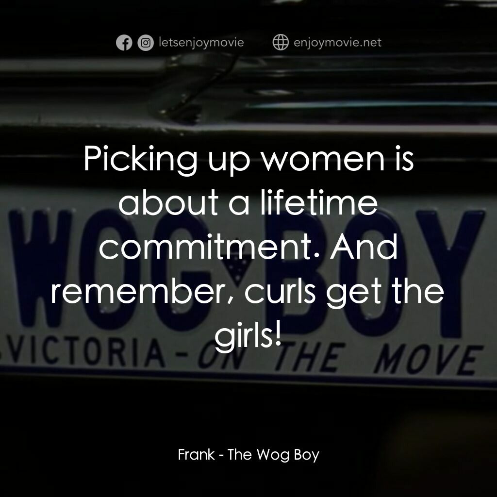 The Wog Boy電影對白：Frank:  Picking up women is about a lifetime commitment. And remember, curls get 