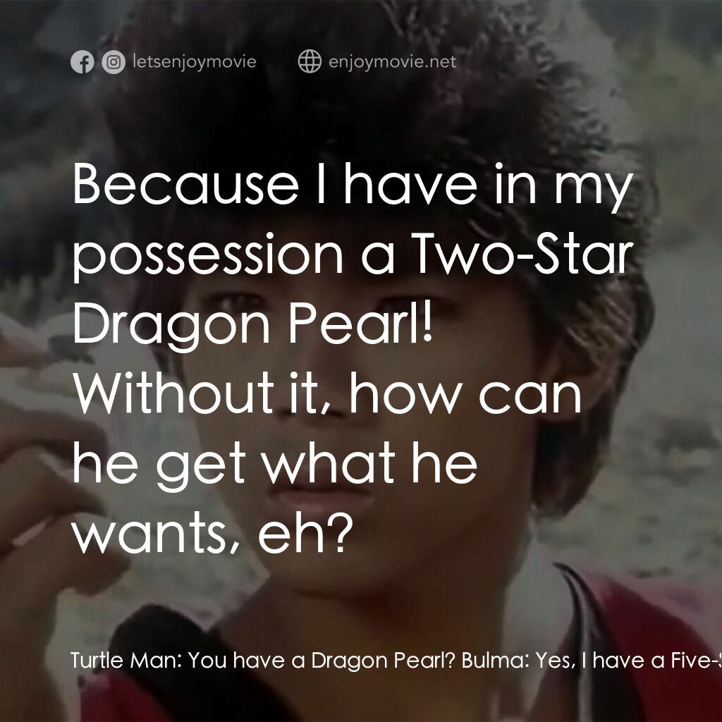 新七龍珠電影對白：Turtle Man:  You have a Dragon Pearl? Bulma:  Yes, I have a Five-Star Pearl! Son 